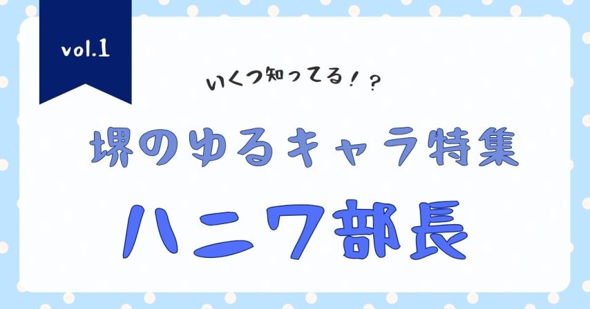 いくつ知っている？堺の魅力的なゆるキャラ特集vol.1「ハニワ部長」
